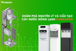 Công nghệ cốt lõi làm nên tên tuổi của cây nước nóng lạnh Kangaroo